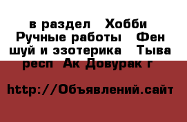  в раздел : Хобби. Ручные работы » Фен-шуй и эзотерика . Тыва респ.,Ак-Довурак г.